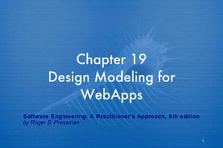 Chapter 19 Design Modeling for WebApps Software Engineering: A Practitioner’s Approach, 6th edition by Roger S. Pressman 