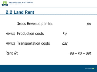 2.2 Land Rent

      Gross Revenue per ha:                   pq

minus Production costs        kq

minus Transportation costs    qat

Rent R :                            pq – kq – qat
 