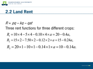 2.2 Land Rent

R = pq – kq – qat
Three rent functions for three different crops:
R1  10  4  5  4  0.10  4  a  20  0.4a,
R2  15  2  7.50  2  0.12  2  a  15  0.24a,
 R3  20  1  10 1  0.14  1 a  10  0.14a.
 