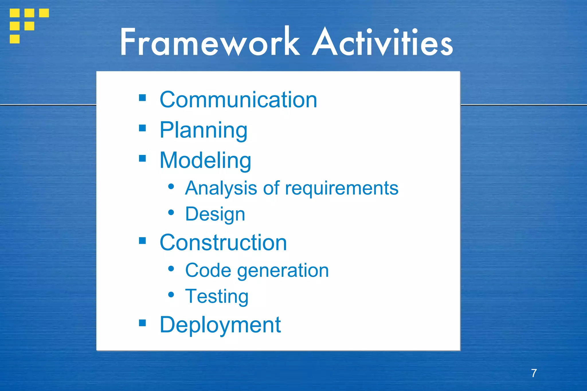 Framework Activities Communication Planning Modeling Analysis of requirements Design Construction Code generation Testing Deployment 