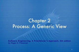 Chapter 2 Process: A Generic View Software Engineering: A Practitioner’s Approach, 6th edition by Roger S. Pressman 