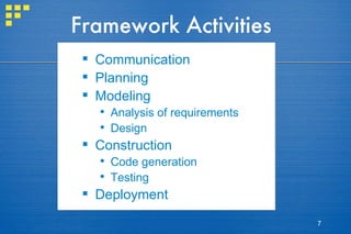 Framework Activities Communication Planning Modeling Analysis of requirements Design Construction Code generation Testing Deployment 