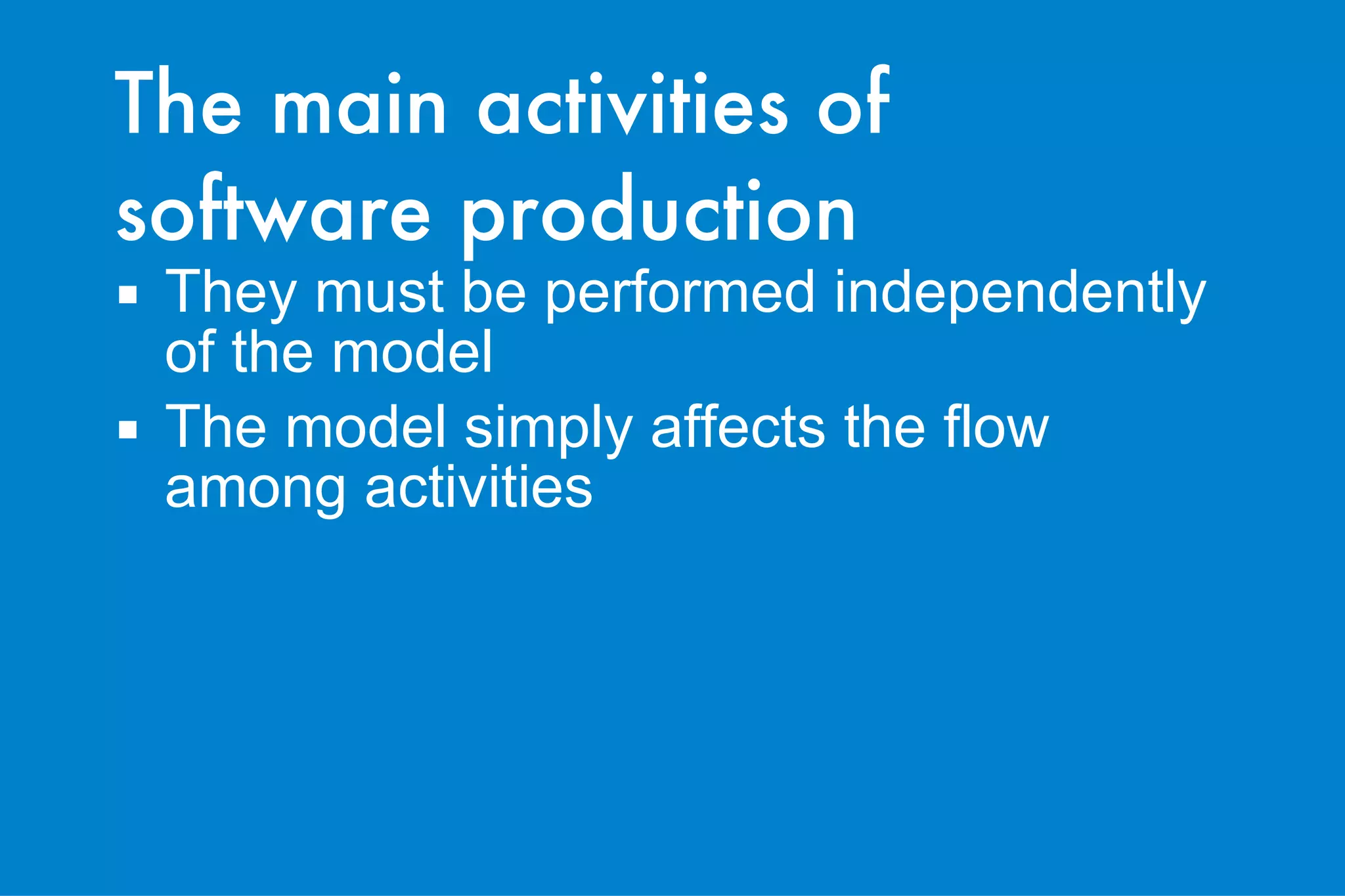 The main activities of software production They must be performed independently of the model The model simply affects the flow among activities 