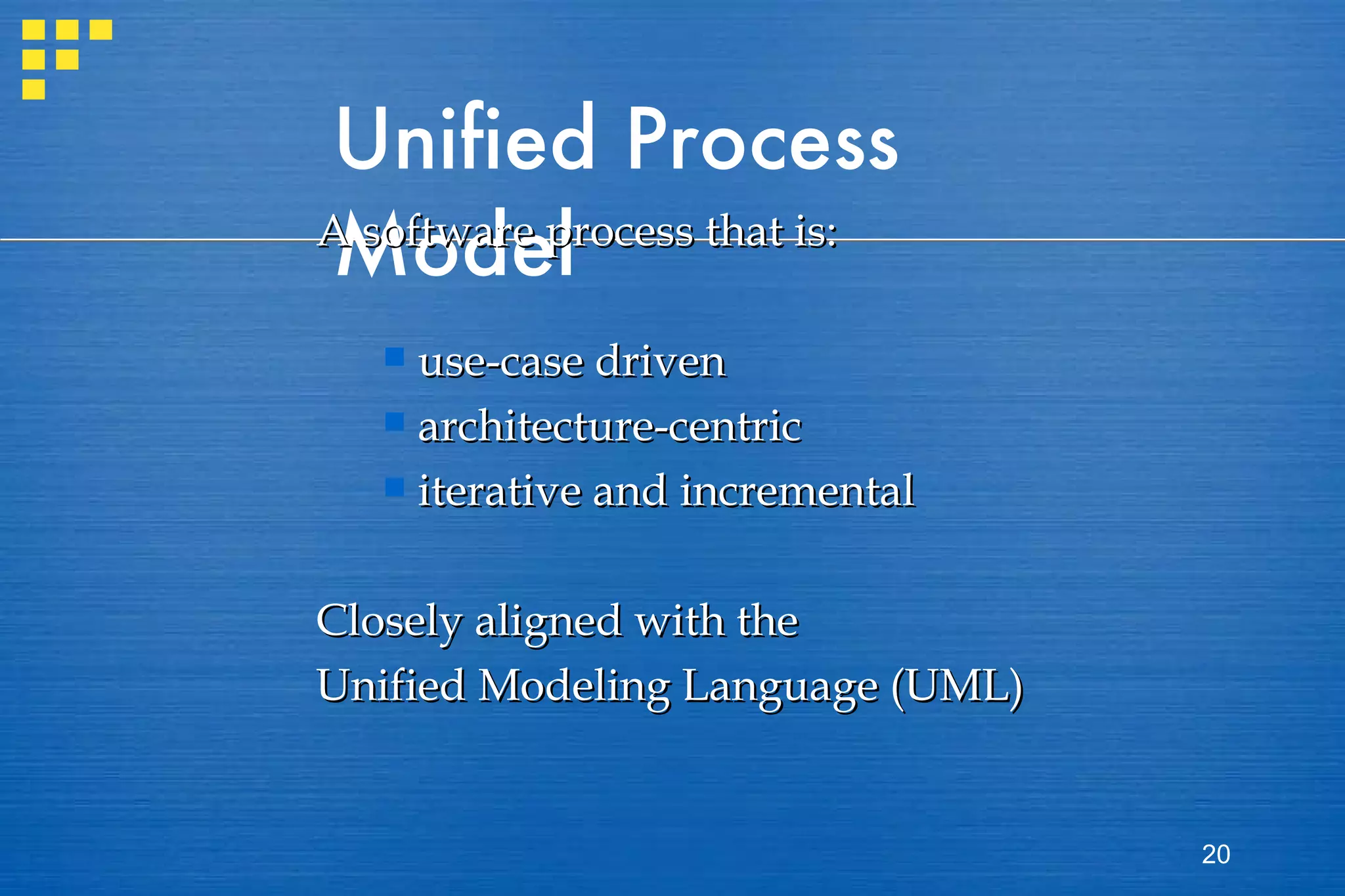 Unified Process Model A software process that is: use-case driven architecture-centric iterative and incremental Closely aligned with the Unified Modeling Language (UML) 