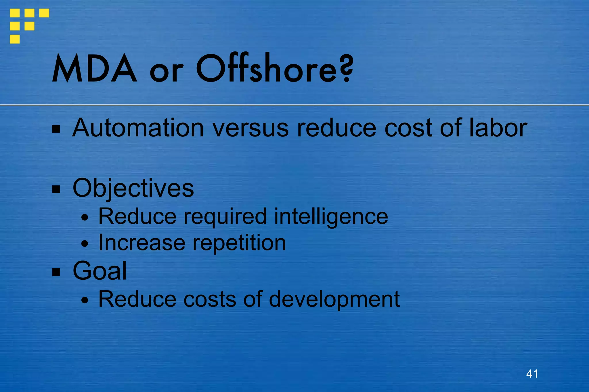 MDA or Offshore? Automation versus reduce cost of labor Objectives Reduce required intelligence Increase repetition Goal Reduce costs of development 