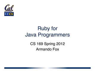 Ruby for  
Java Programmers"
 CS 169 Spring 2012"
   Armando Fox"
 