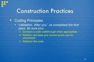 Construction Practices Coding Principles Validation.  After you’ve completed the first pass, be sure you: Conduct a code walkthrough when appropriate. Perform unit tests and correct errors you’ve uncovered. Refactor the code. 
