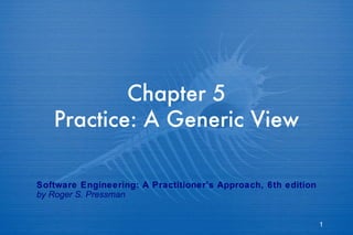 Chapter 5 Practice: A Generic View Software Engineering: A Practitioner’s Approach, 6th edition by Roger S. Pressman 
