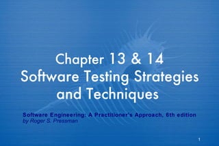 Chapter  13 & 14 Software Testing Strategies and Techniques   Software Engineering: A Practitioner’s Approach, 6th edition by Roger S. Pressman 