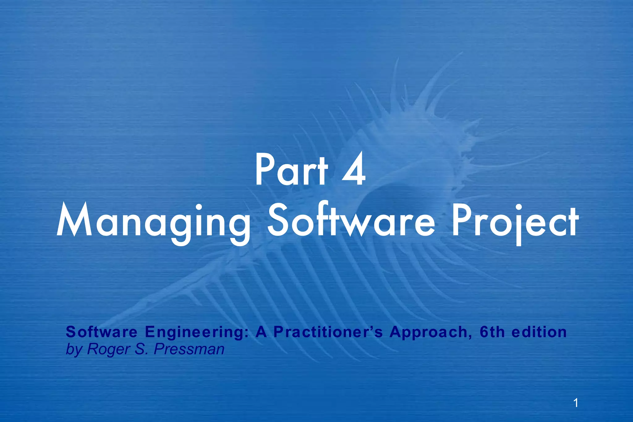 Part 4  Managing Software Project  Software Engineering: A Practitioner’s Approach, 6th edition by Roger S. Pressman 