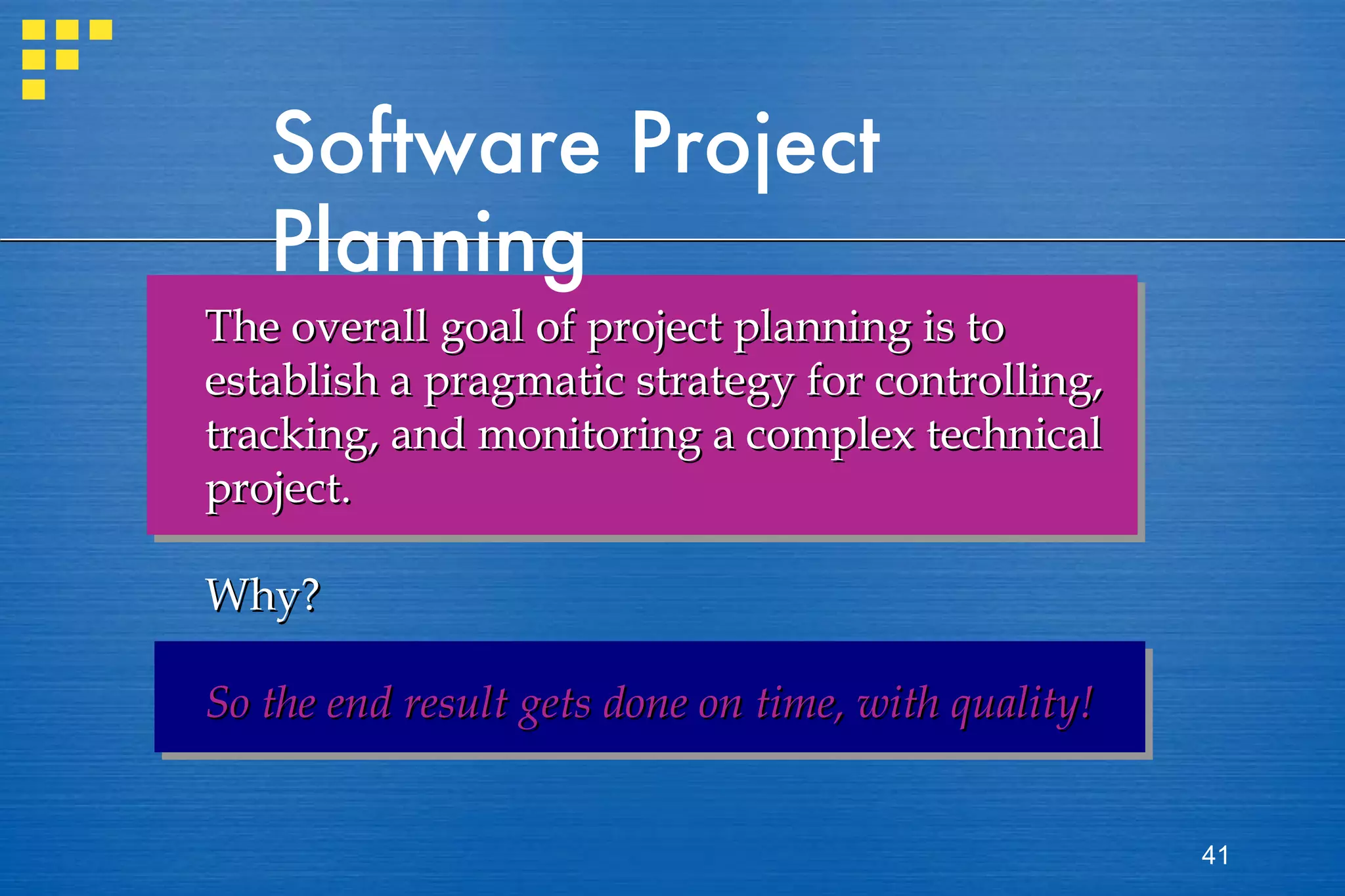 Software Project Planning The overall goal of project planning is to establish a pragmatic strategy for controlling, tracking, and monitoring a complex technical project. Why? So the end result gets done on time, with quality! 