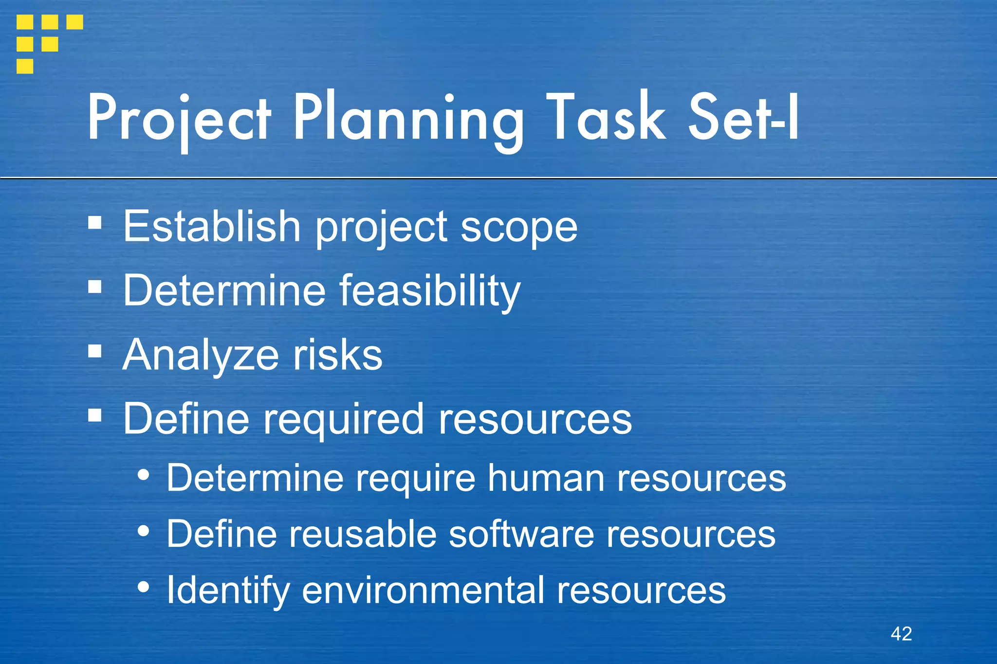 Project Planning Task Set-I Establish project scope Determine feasibility Analyze risks Define required resources Determine require human resources Define reusable software resources Identify environmental resources 