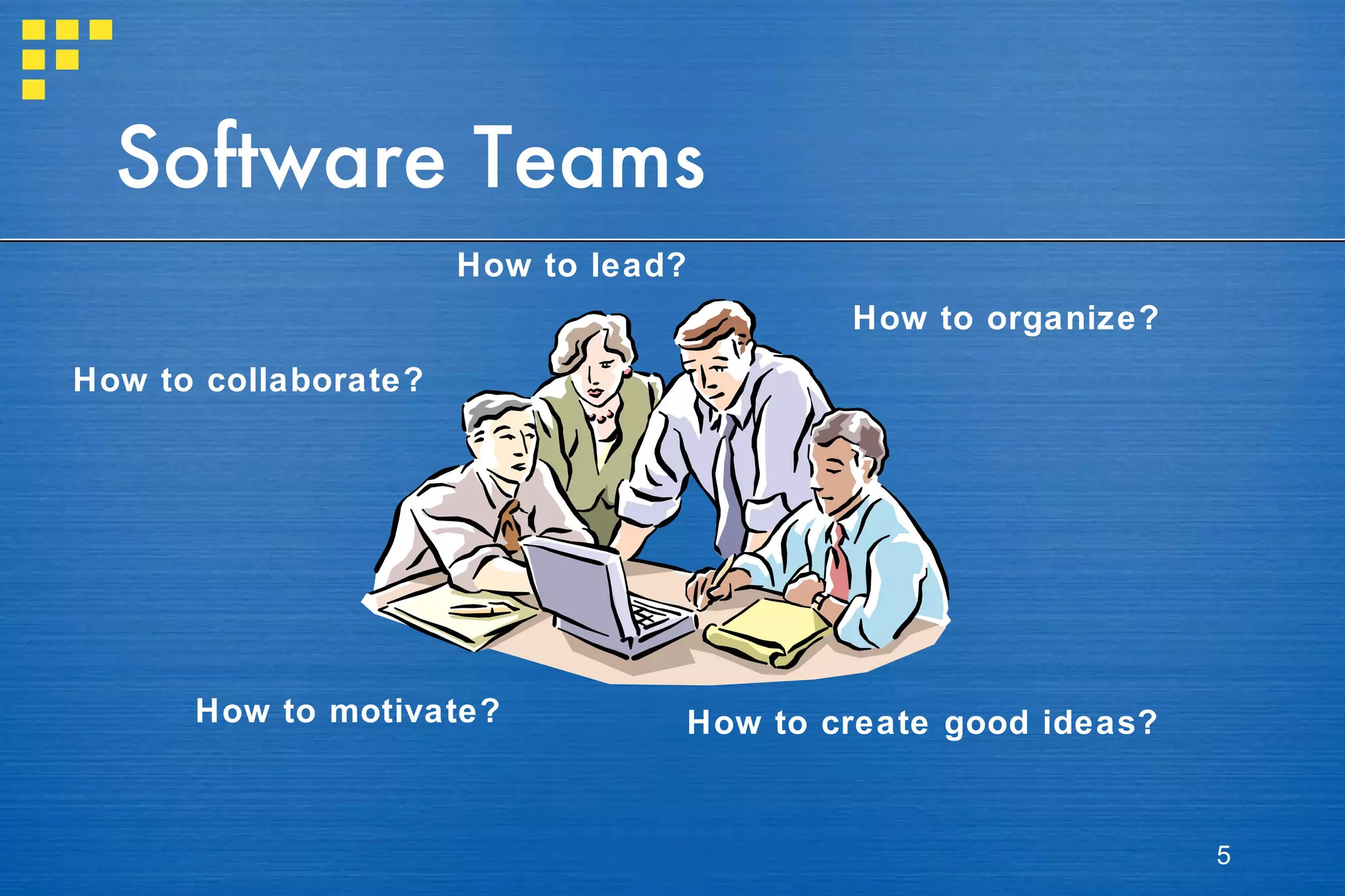 Software Teams How to lead? How to organize? How to motivate? How to collaborate? How to create good ideas? 