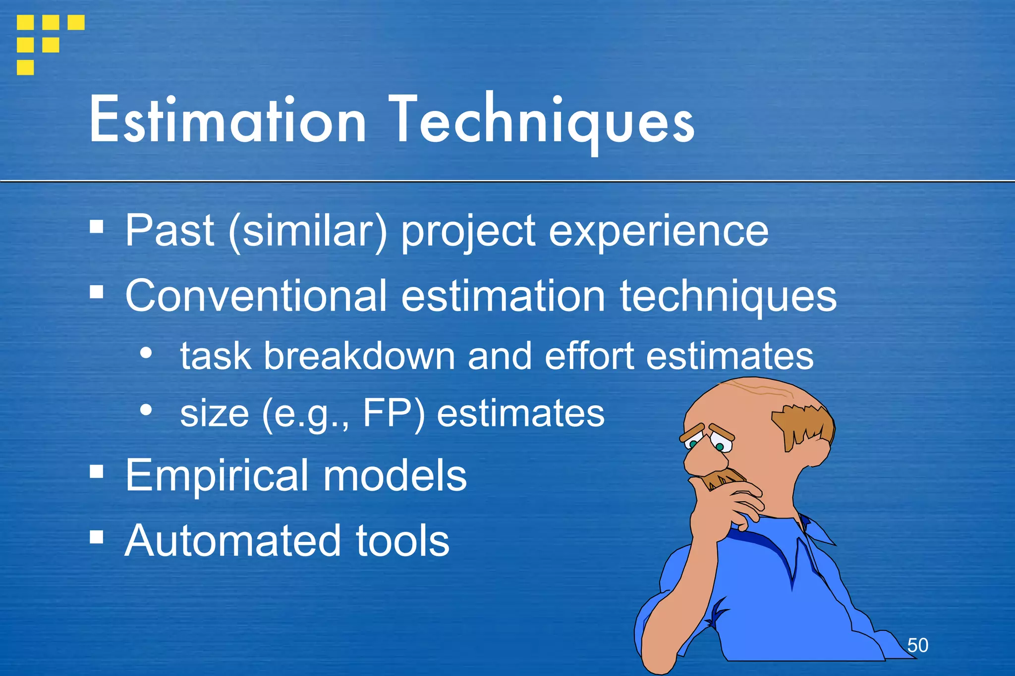 Estimation Techniques Past (similar) project experience Conventional estimation techniques task breakdown and effort estimates size (e.g., FP) estimates Empirical models Automated tools 