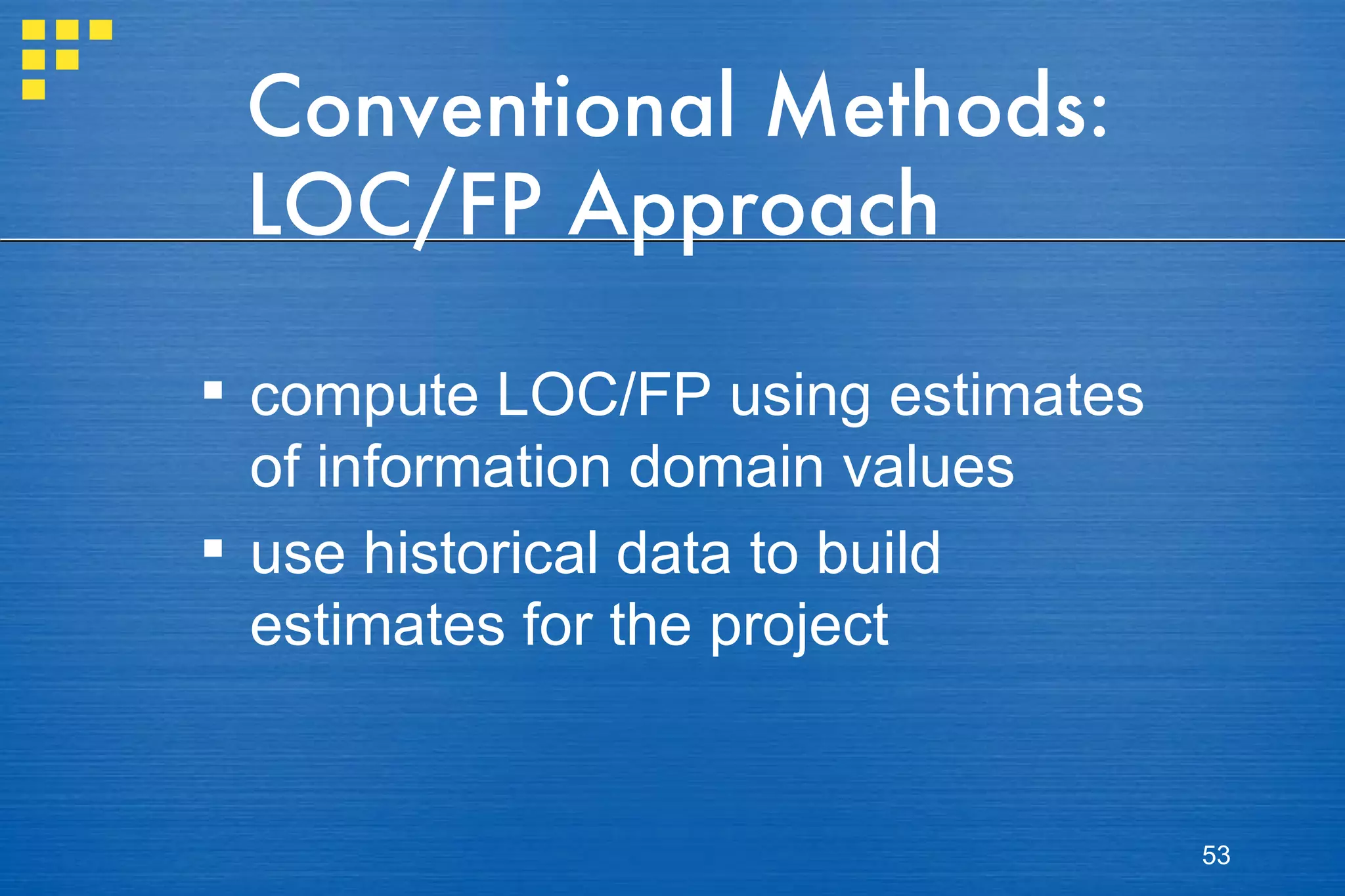 Conventional Methods: LOC/FP Approach compute LOC/FP using estimates of information domain values use historical data to build estimates for the project 