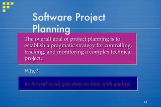 Software Project Planning The overall goal of project planning is to establish a pragmatic strategy for controlling, tracking, and monitoring a complex technical project. Why? So the end result gets done on time, with quality! 