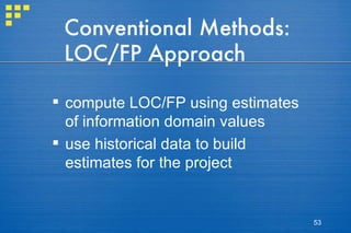 Conventional Methods: LOC/FP Approach compute LOC/FP using estimates of information domain values use historical data to build estimates for the project 