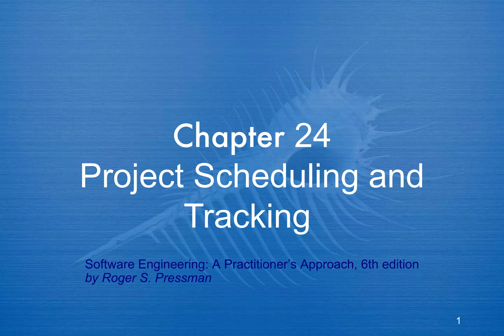 Chapter  24 Project Scheduling and Tracking   Software Engineering: A Practitioner’s Approach, 6th edition by Roger S. Pressman 