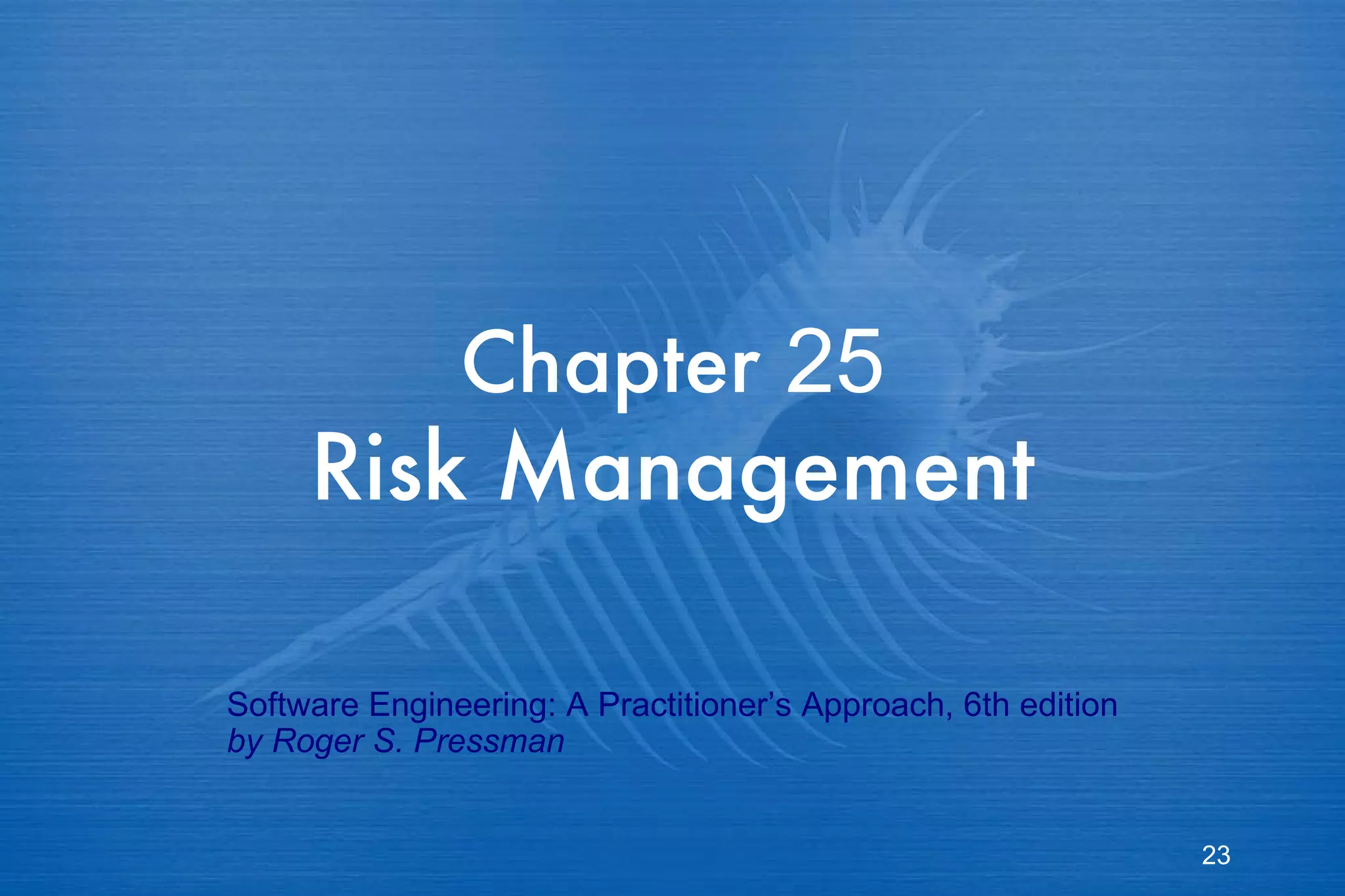 Chapter  25   Risk Management   Software Engineering: A Practitioner’s Approach, 6th edition by Roger S. Pressman 