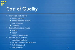 Cost of Quality Prevention costs include quality planning formal technical reviews test equipment Training Internal failure costs include rework repair failure mode analysis External failure costs are complaint resolution product return and replacement help line support warranty work 