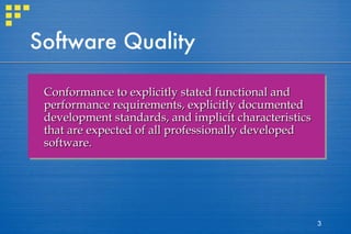 Software Quality Conformance to explicitly stated functional and performance requirements, explicitly documented development standards, and implicit characteristics that are expected of all professionally developed software.  