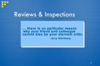 Reviews & Inspections ... there is no particular reason why your friend and colleague cannot also be your sternest critic. Jerry Weinberg 