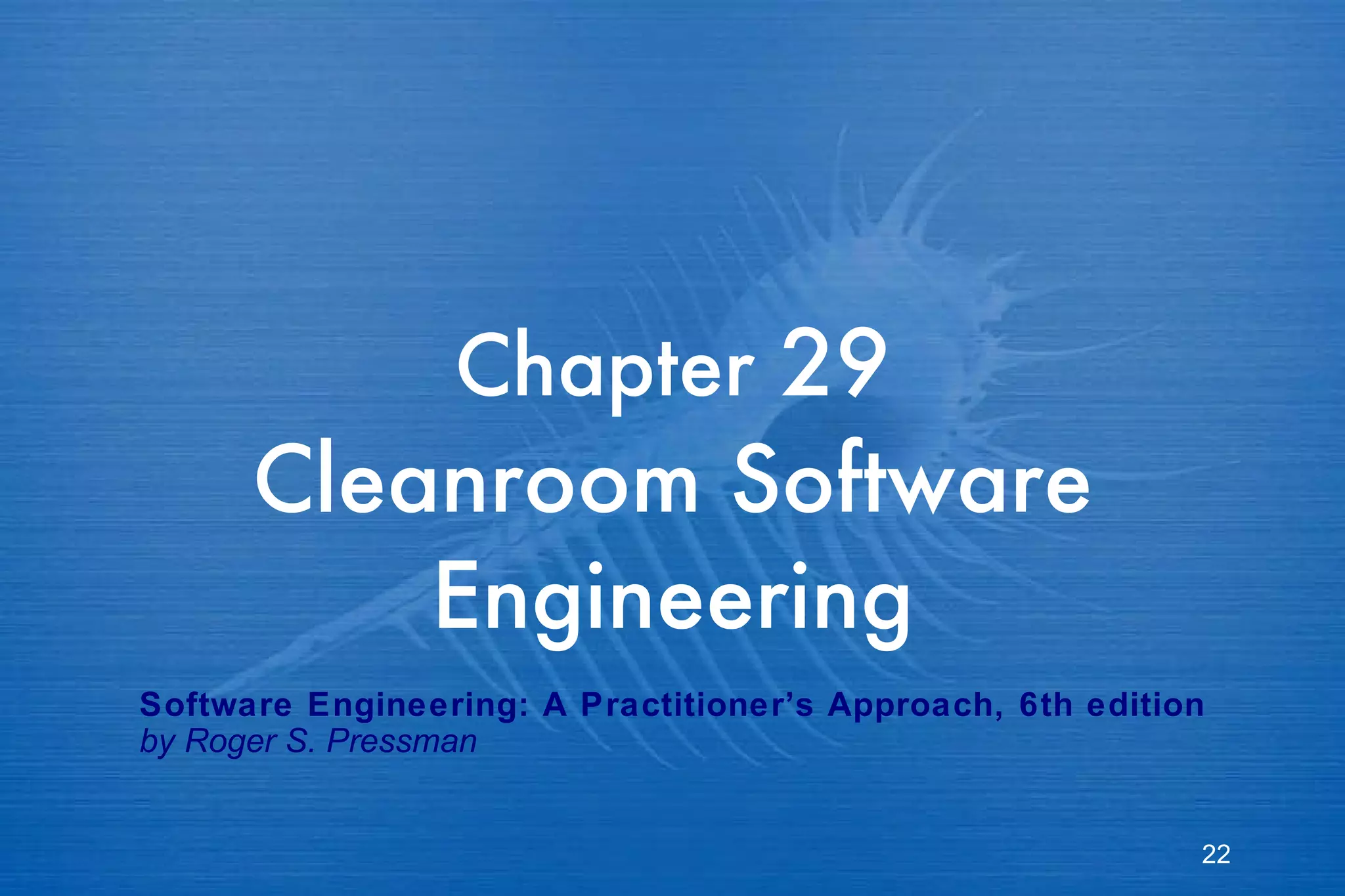 Chapter  29 Cleanroom Software Engineering Software Engineering: A Practitioner’s Approach, 6th edition by Roger S. Pressman 