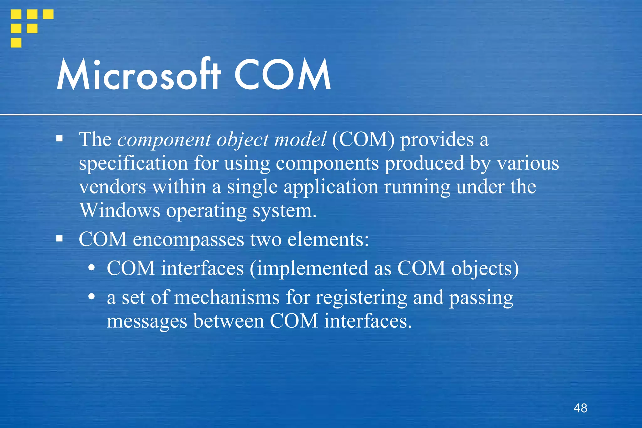 Microsoft COM The  component object model  (COM) provides a specification for using components produced by various vendors within a single application running under the Windows operating system.  COM encompasses two elements:  COM interfaces (implemented as COM objects) a set of mechanisms for registering and passing messages between COM interfaces.  