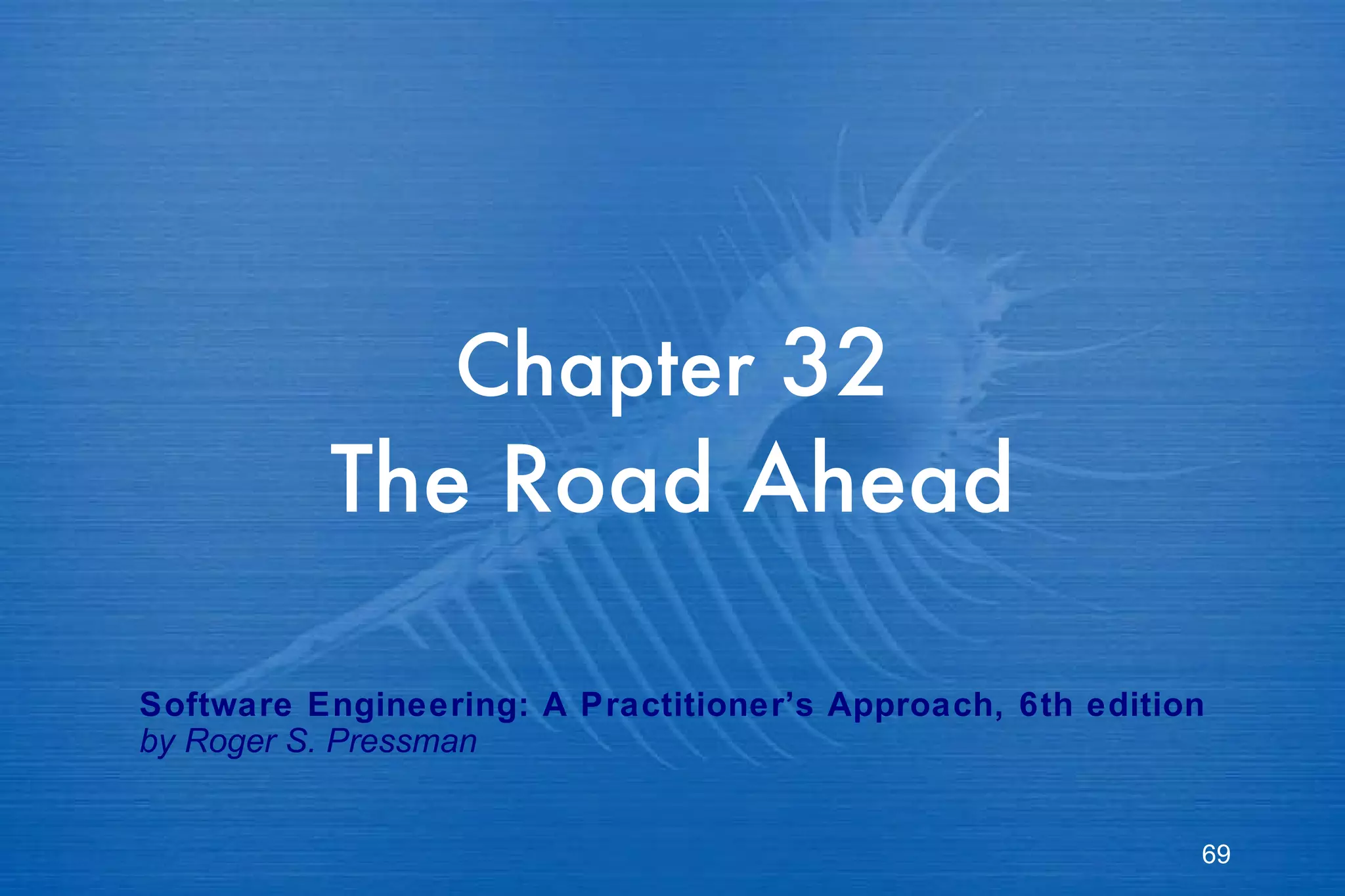 Chapter  32 The Road Ahead Software Engineering: A Practitioner’s Approach, 6th edition by Roger S. Pressman 