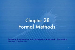 Chapter  28 Formal Methods   Software Engineering: A Practitioner’s Approach, 6th edition by Roger S. Pressman 