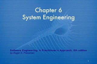 Chapter 6 System Engineering Software Engineering: A Practitioner’s Approach, 6th edition by Roger S. Pressman 