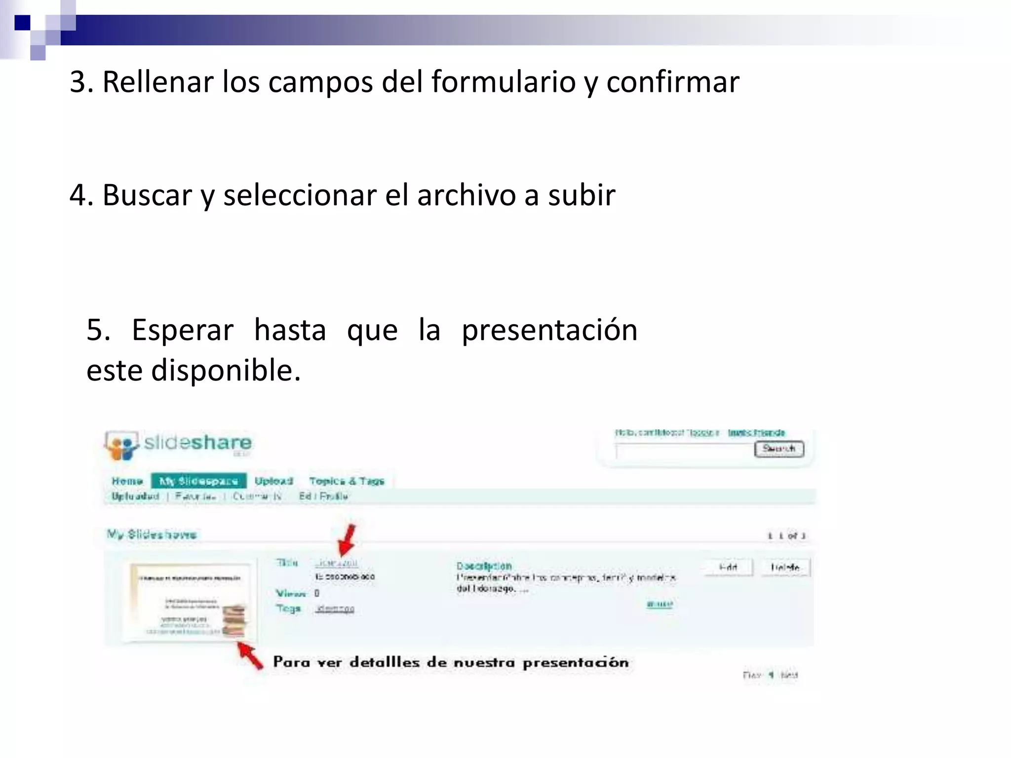 3. Rellenar los campos del formulario y confirmar


4. Buscar y seleccionar el archivo a subir


 5. Esperar hasta que la presentación
 este disponible.
 
