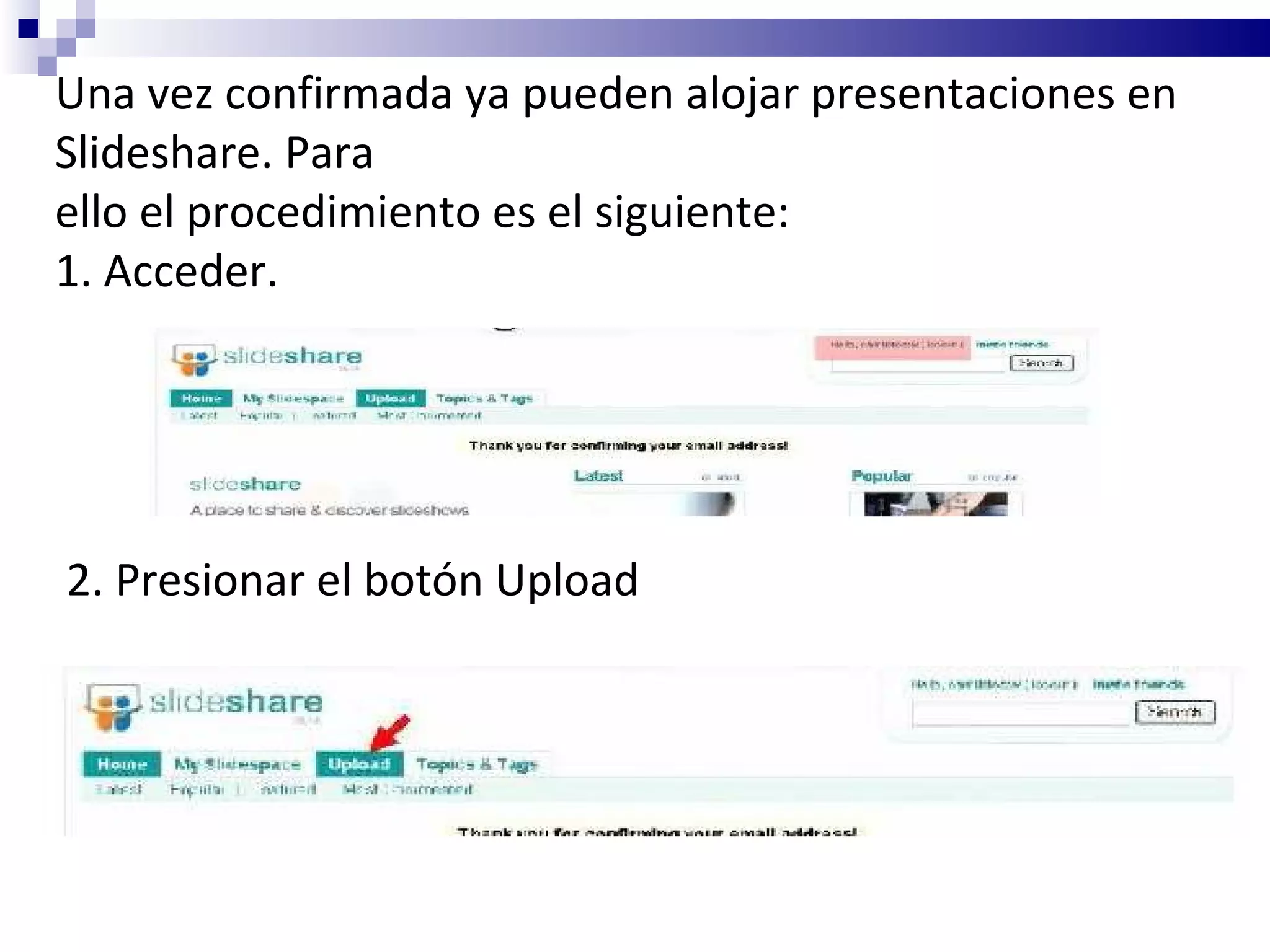 Una vez confirmada ya pueden alojar presentaciones en Slideshare. Para ello el procedimiento es el siguiente: 1. Acceder. 2. Presionar el botón Upload 