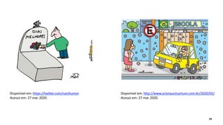 Disponível em: https://twitter.com/nanihumor.
Acesso em: 27 mar. 2020.
Disponível em: http://www.arionaurocartuns.com.br/2020/02/.
Acesso em: 27 mar. 2020.
29
 