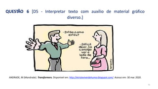QUESTÃO 6 [D5 - Interpretar texto com auxílio de material gráfico
diverso.]
41
ANDRADE, M (Mandrade). Transformers. Disponível em: http://etristeviverdehumor.blogspot.com/. Acesso em: 30 mar. 2020.
 
