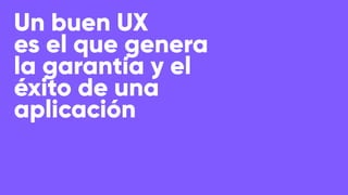 Un buen UX
es el que genera
la garantía y el
éxito de una
aplicación
 