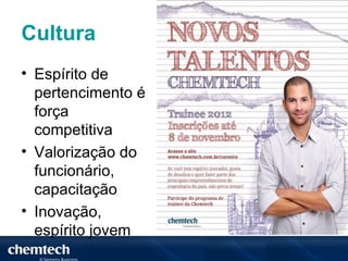 Cultura
• Espírito de
  pertencimento é
  força
  competitiva
• Valorização do
  funcionário,
  capacitação
• Inovação,
  espírito jovem
 