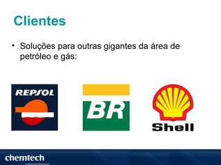 Clientes
• Soluções para outras gigantes da área de
  petróleo e gás:
 