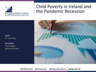@ESRIDublin #ESRIevents #ESRIpublications www.esri.ie
Child Poverty in Ireland and
the Pandemic Recession
DATE
7th July 2020
AUTHORS
Mark Regan
Bertrand Maître
 