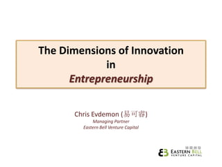The Dimensions of Innovation
             in
      Entrepreneurship

      Chris Evdemon (易可睿)
            Managing Partner
        Eastern Bell Venture Capital
 