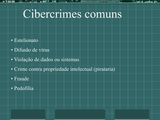 Cibercrimes comuns
• Estelionato
• Difusão de vírus
• Violação de dados ou sistemas
• Crime contra propriedade intelectual (pirataria)
• Fraude
• Pedofilia
 