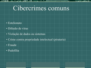 Cibercrimes comuns
• Estelionato
• Difusão de vírus
• Violação de dados ou sistemas
• Crime contra propriedade intelectual (pirataria)
• Fraude
• Pedofilia
 