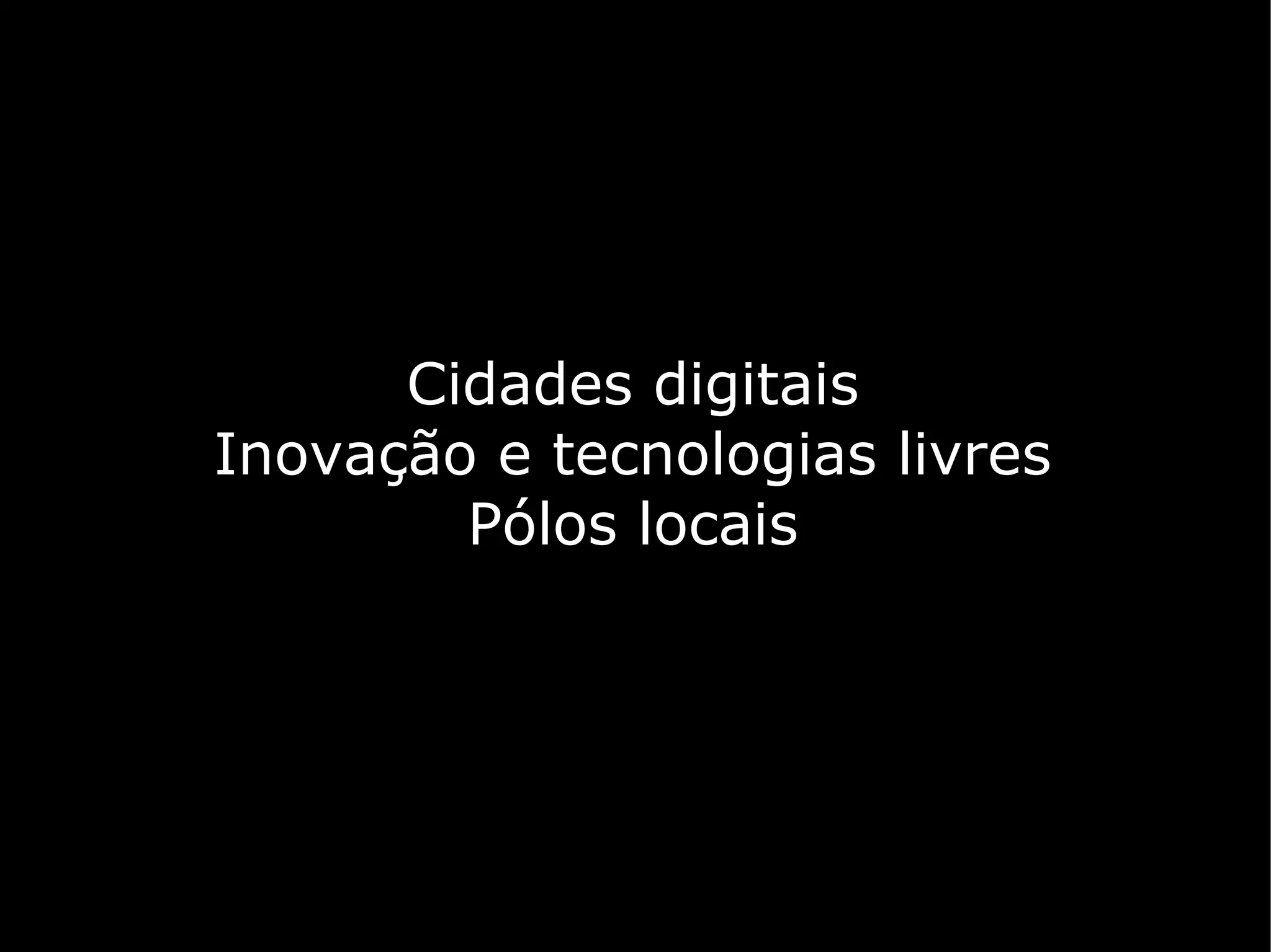 Cidades digitais
Inovação e tecnologias livres
        Pólos locais
 