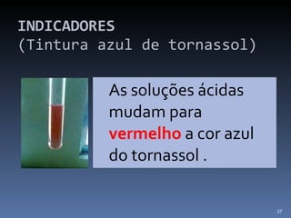INDICADORES   (Tintura azul de tornassol) As soluções ácidas mudam para  vermelho  a cor azul do tornassol . 