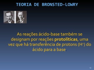 TEORIA DE BRONSTED-LOWRY <ul><li>As reações ácido-base também se designam por reações  protolíticas , uma vez que há trans...