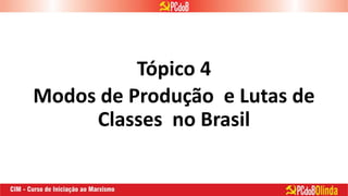 Tópico 4
Modos de Produção e Lutas de
Classes no Brasil
 