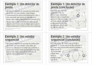 Introdução ao Projecto com Sistemas Digitais e Microcontroladores
Circuitos sequenciais síncronos - 21
Exemplo 1: Um detector de
janela
• Apresente o diagrama de transição de estados para
um circuito com uma entrada, à qual chegam
continuamente (em forma série) palavras de 3 bits, e
com uma saída, que deverá ser colocada em 1
sempre que a palavra lida pertença ao intervalo [2,5]
• Assuma que a saída é considerada válida apenas
durante cada terceiro ciclo de relógio, após o que se
inicia imediatamente a leitura de uma nova sequência
Introdução ao Projecto com Sistemas Digitais e Microcontroladores
Circuitos sequenciais síncronos - 22
Exemplo 1: Um detector de
janela (conclusão)
E
1
F
A
D
C
B
0
0
1
1
0
1
0
0,1
0,1
Assumindo que o bit mais
significativo é lido em
primeiro lugar, concluímos
facilmente que as sequências
que devem colocar a saída
em 1 são aquelas nas quais
os dois primeiros bits lidos
são diferentes: 010 (2), 011
(3), 100 (4) e 101 (5).
Introdução ao Projecto com Sistemas Digitais e Microcontroladores
Circuitos sequenciais síncronos - 23
Exemplo 2: Um votador
sequencial
• Apresente o diagrama de transição de estados para
um circuito com uma entrada e uma saída, que
deverá ser colocada em 1 sempre que a entrada se
mantiver no mesmo estado durante pelo menos dois
impulsos de relógio consecutivos (voltando a 0
quando esta situação deixar de ter lugar)
Introdução ao Projecto com Sistemas Digitais e Microcontroladores
Circuitos sequenciais síncronos - 24
Exemplo 2: Um votador
sequencial (conclusão)
A
0
B
C
D E
1
1
0
0
1
0
1
0
1
A: Estado inicial - B: Estado onde já foi lido o
primeiro 0 - C: Estado onde já foi lido o primeiro 1 -
D: Estado onde já foram lidos dois 0 (e portanto a
saída está em 1)
- E: Estado onde
já foram lidos
dois 1 (e
portanto a saída
está em 1).
 