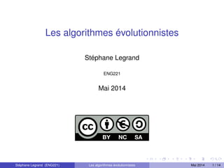 Les algorithmes évolutionnistes
Stéphane Legrand
ENG221
Mai 2014
Stéphane Legrand (ENG221) Les algorithmes évolutionnistes Mai 2014 1 / 14
 
