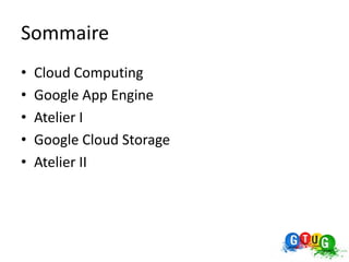 Sommaire
•   Cloud Computing
•   Google App Engine
•   Atelier I
•   Google Cloud Storage
•   Atelier II
 