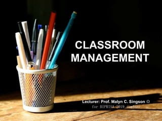 CLASSROOM
MANAGEMENT
Lecturer: Prof. Malyn C. Singson ◎
for BIPRISA 2019 seminar
 